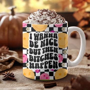 Ceramic Rude Quote Mug - I Want to Be Nice But Then Bitches Happen Gift